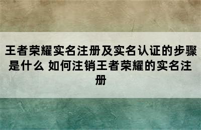 王者荣耀实名注册及实名认证的步骤是什么 如何注销王者荣耀的实名注册